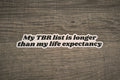 My TBR list is longer than my life expectancy.
