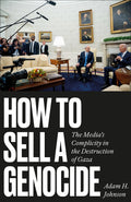 How to Sell a Genocide The Media’s Complicity in the Destruction of Gaza