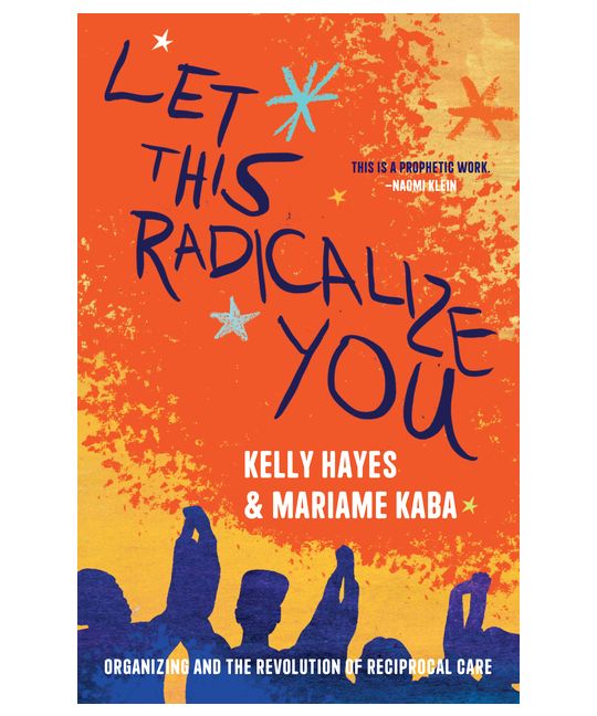 Let This Radicalize You: Organizing and the Revolution of Reciprocal Care