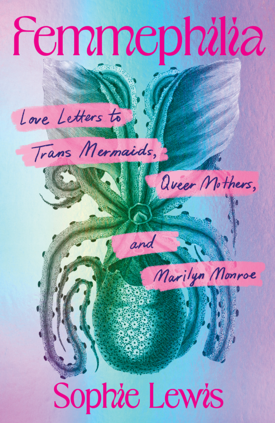 Femmephilia: Love Letters to Trans Mermaids, Queer Mothers, and Marilyn Monroe