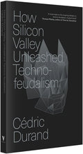 How Silicon Valley Unleashed Techno-feudalism: The Making of the Digital Economy