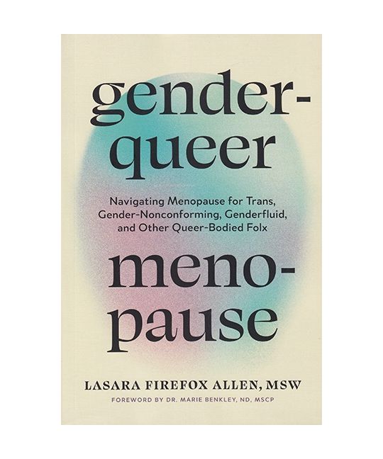 Genderqueer Menopause: Navigating Menopause for Trans, Gender-Nonconforming, Genderfluid, and Other Queer-Bodied Folx